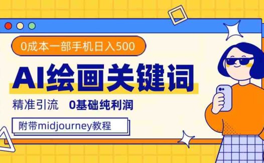 利用全套ai绘画关键词，精准引流，0成本纯利润，一部手机日入500+