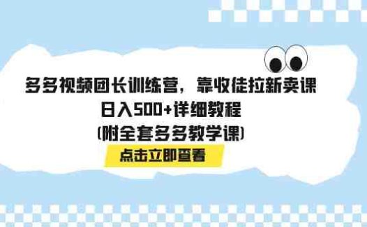 多多视频团长训练营,靠收徒拉新卖课,日入500+详细教程(附全套多多教学课)(揭秘多多视频团长训练营如何靠收徒拉新卖课日入500+)