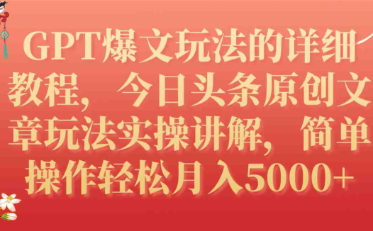GPT爆文玩法的详细教程,今日头条原创文章玩法实操讲解,简单操作月入5000+(掌握GPT爆文玩法,轻松在今日头条实现月入5000+)