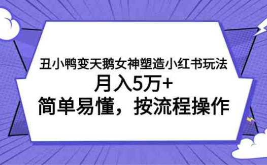 丑小鸭变天鹅女神塑造小红书玩法，月入5万+，简单易懂，按流程操作(《丑小鸭变天鹅女神塑造小红书玩法》简单易懂的创业项目，实现月入5万+)