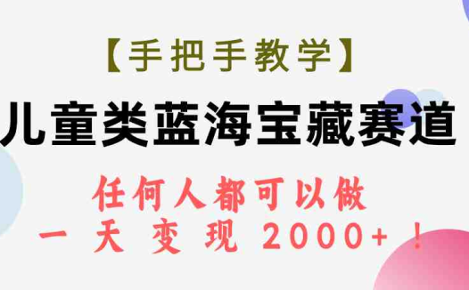 【手把手教学】儿童类蓝海宝藏赛道,任何人都可以做,一天轻松变现2000+!(探索儿童类蓝海赛道的商业价值与变现策略)