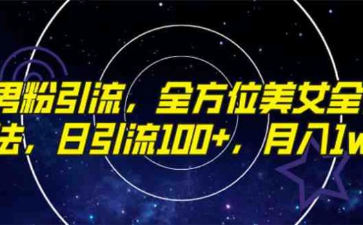 精准男粉引流，全方位美女全视角玩法，日引流100+，月入1w(全新抖音美女号引流方法，助你实现日引流100+，月入1w)