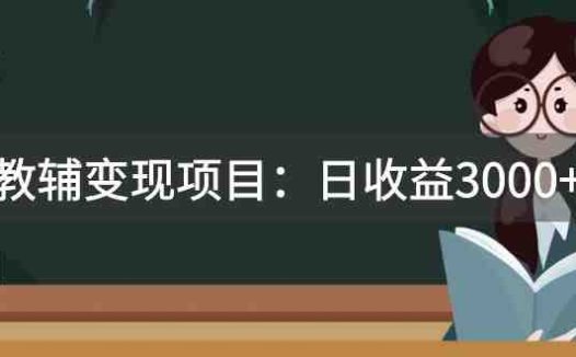 某收费2680的教辅变现项目：日收益3000+教引流，教变现，附资料和资源(探索教辅变现新途径日收益3000+的实战案例解析)
