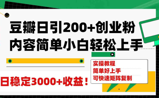 豆瓣日引200+创业粉日稳定变现3000+操作简单可矩阵复制！(豆瓣引流与知识付费实现创业粉日稳定变现3000+的实操指南)