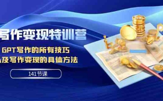 AI写作变现特训营：GPT写作的所有技巧 以及写作变现的具体方法（141节课）