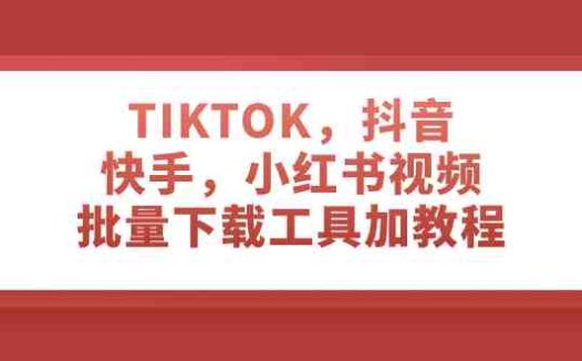 TIKTOK，抖音，快手，小红书视频批量下载工具”)