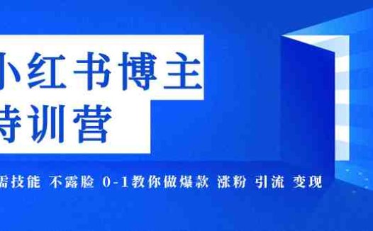 小红书博主爆款特训营-11期 无需技能 不露脸 0-1教你做爆款 涨粉 引流 变现(“小红书博主爆款特训营零基础打造赚钱个人IP”)