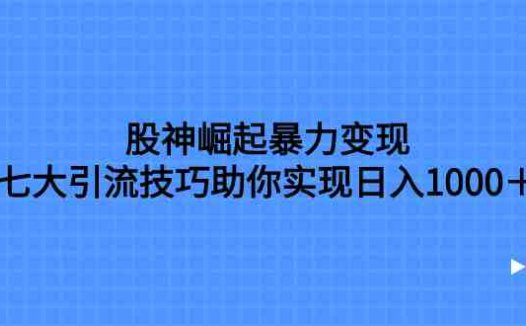 股神崛起暴力变现，七大引流技巧助你实现日入1000＋，按照流程操作，没…(《股神崛起暴力变现，七大引流技巧助你日入1000＋，按照流程操作没有经验也可快速上手》——网络新手的赚钱利器)