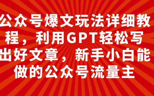 公众号爆文玩法详细教程,利用GPT轻松写出好文章,新手小白能做的公众号…