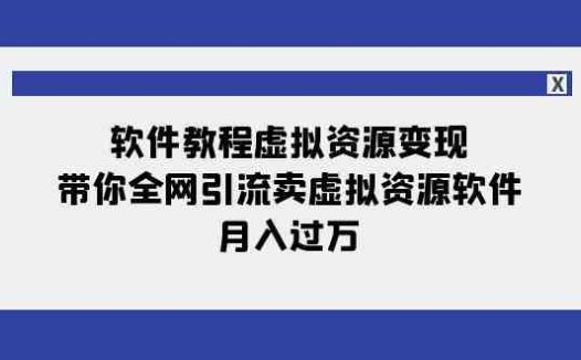 软件教程虚拟资源变现：带你全网引流卖虚拟资源软件，月入过万（11节课）(全面掌握虚拟资源变现技巧，实现月入过万)