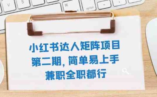 小红书达人矩阵项目第二期，简单易上手，兼职全职都行（11节课）(小红书达人矩阵项目第二期简单易上手的赚钱新途径)