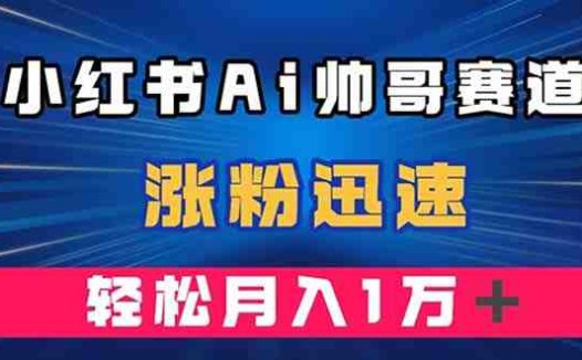 小红书AI帅哥赛道 ，涨粉迅速，轻松月入万元（附软件）(利用AI绘图软件在小红书上打造帅哥赛道，轻松涨粉并实现月入万元)