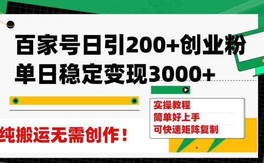 百家号日引200+创业粉单日稳定变现3000+纯搬运无需创作！(百家号引流创业粉全攻略无需创作，纯搬运也能日引200+创业粉，单日稳定变现3000+)