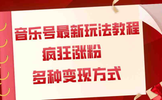 音乐号最新玩法教程，疯狂涨粉，多种拓展变现方式（附保姆级教程+素材）(探索音乐号新玩法，实现疯狂涨粉与多元变现)