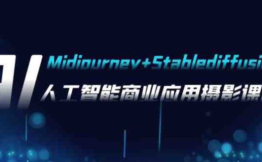 AI摄影【Midjourney+Stablediffusion】，人工智能商业应用摄影-37节课程(探索AI摄影在商业领域的创新应用与实践技巧)