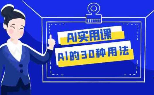 AI·实用课:Al的·30种用法,工作效率提升数倍(31节课)(探索AI的30种用法,提升工作效率)