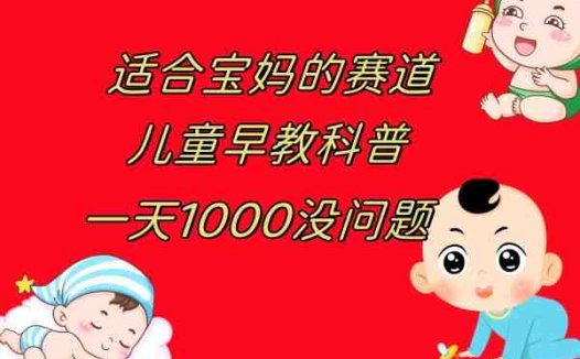 儿童早教科普,一单29.9–49.9,一天1000问题不大(“早教的真谛人格与性格的培养”)
