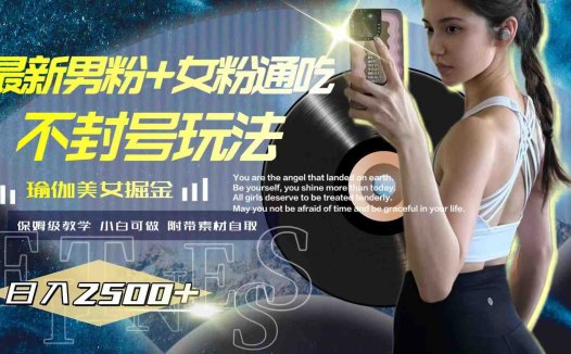 最新男粉+女粉通吃不封号玩法瑜伽美女掘金，日入2500+