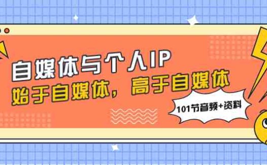 自媒体与个人IP,始于自媒体,高于自媒体(101节音频+资料)(“自媒体到个人IP全面解析与实战策略”)