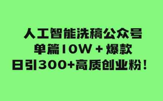 人工智能洗稿公众号单篇10W+爆款,日引300+高质创业粉!(利用公众号改版优势,轻松实现创业粉丝的高效引流)