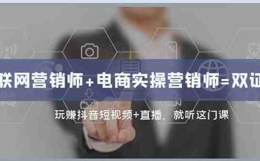 互联网·营销师+电商实操营销师=双 证 班：玩赚抖音短视频+直播 就听这门课(掌握抖音短视频与直播营销技巧，开启创业新途径)