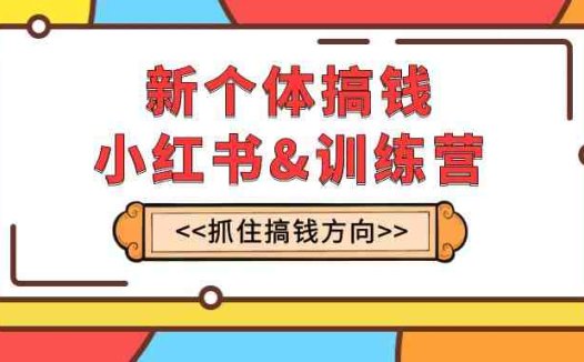 新个体·搞钱-小红书训练营：实战落地运营方法，抓住搞钱方向，每月多搞2w+(小红书训练营实战落地运营方法，抓住搞钱方向，每月多搞2w+)