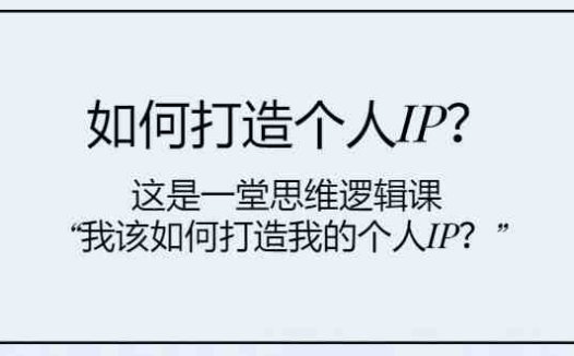 如何打造个人IP?这是一堂思维逻辑课“我该如何打造我的个人IP?”(打造个人IP从理论到实践的全面指导)