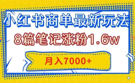 小红书商单最新玩法，8篇笔记涨粉1.6w，几分钟一个笔记，月入7000+(“掌握小红书商单最新玩法，轻松涨粉并实现月入7000+”)