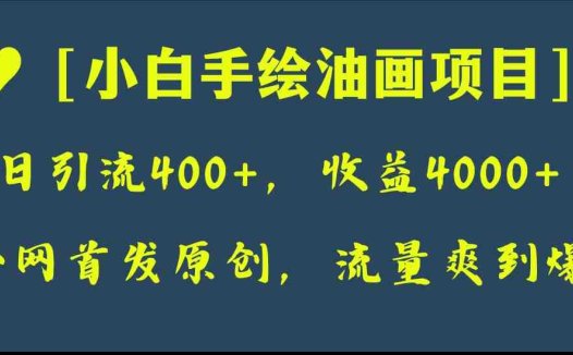 全网首发原创，日引流400+，收益4000+，小白手绘油画项目(“小白手绘油画项目”一步步教你制作逼真油画与短视频，实现日引流400+，收益4000+)
