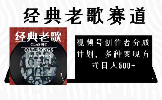 视频号创作者分成计划，经典老歌赛道，多种变现方式日入500+（完整素材）(探索经典老歌赛道视频号创作者分成计划的变现之道)