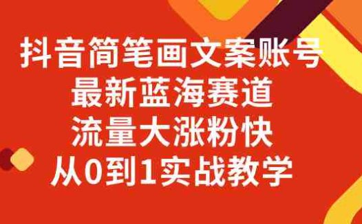 抖音简笔画文案账号，最新蓝海赛道，流量大涨粉快，从0到1实战教学(探索抖音简笔画文案账号最新蓝海赛道的实战教学)