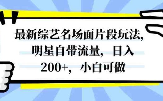 最新综艺名场面片段玩法,明星自带流量,日入200+,小白可做(利用明星自带流量,提升自媒体平台关注度和影响力)