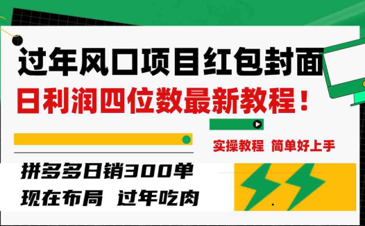 过年风口项目红包封面，拼多多日销300单日利润四位数最新教程！(“过年风口项目解析红包封面的制作与变现策略”)