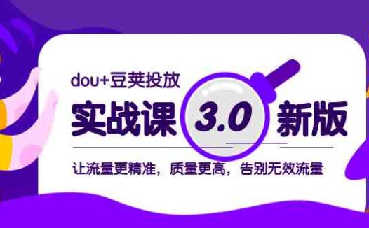 dou+豆荚投放实战课3.0新版，让流量更精准，质量更高，告别无效流量(深入理解dou+豆荚投放实战课3.0新版，提升流量精准度与质量)