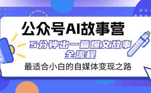 公众号AI故事营 最适合小白的自媒体变现之路 5分钟出一篇爆文故事全流程(“公众号AI故事营一站式解决自媒体小白的变现难题”)