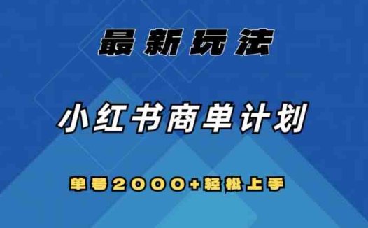 全网首发，小红书商单计划最新玩法，单号2000+可扩大可复制【揭秘】(揭秘小红书商单计划快速打造千粉号，实现稳定“睡后”收入)