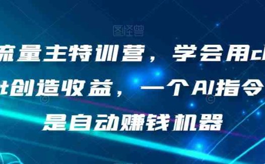AI流量主特训营，学会用chatgpt创造收益，一个AI指令就是自动赚钱机器