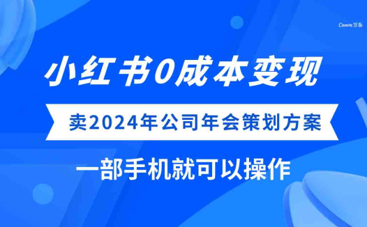 小红书0成本变现，卖2024年公司年会策划方案，一部手机可操作(小红书上的0成本变现项目卖2024年公司年会策划方案)