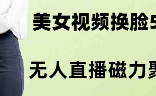 AI换脸美女玩法5.0，配合无人直播小铃铛超快变现(探索AI换脸美女玩法5.0无人直播小铃铛的创新变现策略)