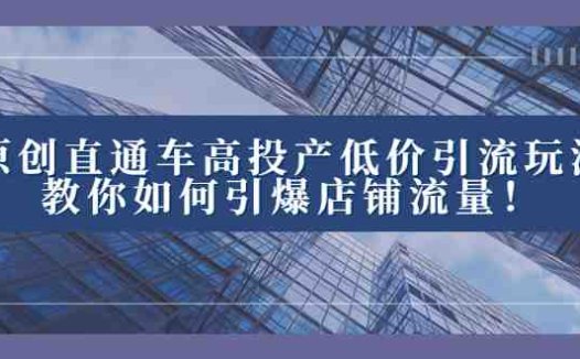 2023直通车高投产低价引流玩法，教你如何引爆店铺流量！(2023直通车高投产低价引流玩法，助你轻松引爆店铺流量！)