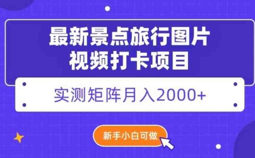 最新景点旅行图片视频打卡,实测矩阵月入2000+,新手可做【揭秘】(“最新景点旅行图片视频打卡项目揭秘新手也可轻松月入2000+”)