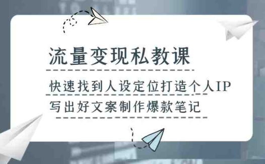 流量变现私教课,快速找到人设定位打造个人IP,写出好文案制作爆款笔记(掌握流量变现秘诀,打造个人IP与爆款笔记)