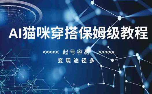 AI猫咪穿搭保姆级教程,起号容易,变现途径多(AI猫咪穿搭教程轻松制作,多途径变现)