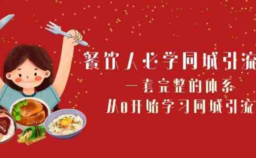 餐饮人必学-同城引流课：一套完整的体系，从0开始学习同城引流（68节课）(全面掌握餐饮行业同城引流策略与实操技巧)