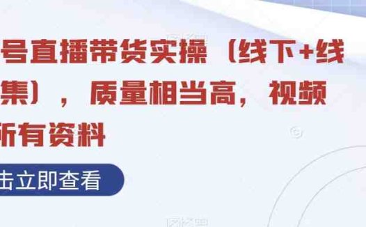 视频号直播带货实操(线下+线上合集),质量相当高,视频+含所有资料(视频号直播带货实操指南从破冰到成交的全方位解析)