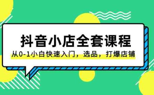 抖音小店-全套课程,从0-1小白快速入门,选品,打爆店铺(131节课)(抖音小店全套课程从0-1小白快速入门,选品,打爆店铺(131节课))