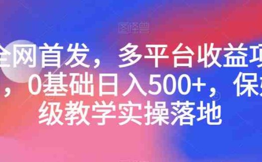 全网首发,多平台收益项目,0基础日入500+,保姆级教学实操落地【揭秘】(【揭秘】全网首发多平台收益项目,0基础也能日入500+)