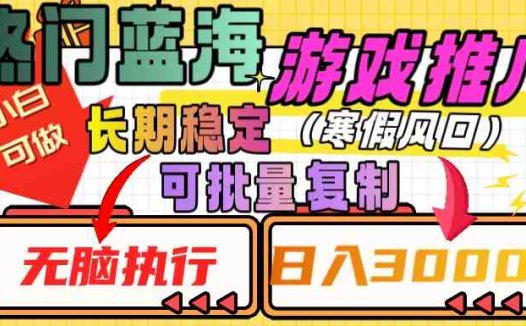 热门蓝海游戏推广任务,长期稳定,无脑执行,单日收益3000+,可矩阵化操作【揭秘】(揭秘热门蓝海游戏推广任务长期稳定,单日收益3000+,可矩阵化操作)