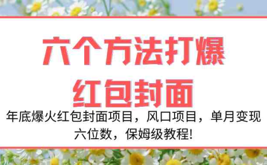 年底爆火红包封面项目,风口项目,单月变现六位数,保姆级教程!(年底爆火红包封面项目,保姆级教程揭秘六种赚钱方法!)