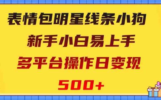表情包明星线条小狗,新手小白易上手,多平台操作日变现500+【揭秘】(新手小白如何利用“表情包明星线条小狗”在多平台日变现500+)